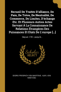 Recueil De Traits D'alliance, De Paix, De Trve, De Neutralit, De Commerce, De Limites, D'change Etc. Et Plusieurs Autres Actes Servant  La Connaissance De Relations trangres Des Puissances Et Etats De L'europe [...]: Depuis 1761 Jusqu'...