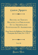 Recueil de Travaux Relatifs  La Philologie Et  l'Archologie gyptiennes Et Assyriennes, Vol. 30: Pour Servir de Bulletin a la Mission Franaise Du Caire; LIV. 1 Et 2 (Classic Reprint)