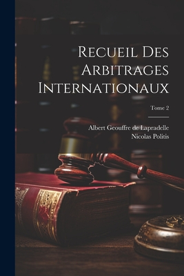 Recueil Des Arbitrages Internationaux; Tome 2 - Lapradelle, Albert Geouffre de 1871- (Creator), and Politis, Nicolas 1872-1942