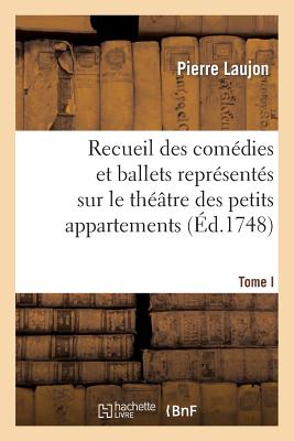 Recueil Des Comdies Et Ballets Reprsents Sur Le Thtre Des Petits Appartemens, T. I: Pendant l'Hiver de 1747  1748, Aegl Pastorale Hroque... - Laujon, Pierre