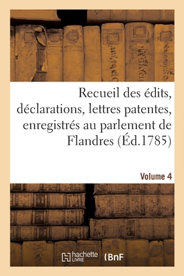 Recueil Des ?dits, D?clarations, Lettres Patentes, Enregistr?s Au Parlement de Flandres: Des Arr?ts Du Conseil d'?tat Particuliers ? Son Ressort. Volume 5 - Lano?, Adolphe, and Six, and Plouvain, Pierre-Antoine-Samuel-Joseph