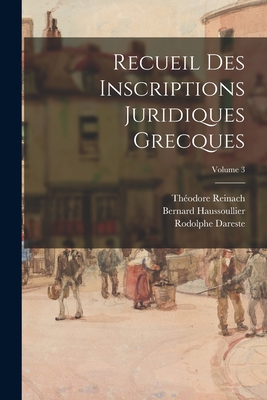 Recueil Des Inscriptions Juridiques Grecques; Volume 3 - Haussoullier, Bernard, and Reinach, Th?odore, and Dareste, Rodolphe