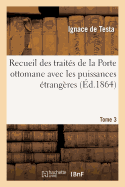Recueil Des Trait?s de la Porte Ottomane Avec Les Puissances ?trang?res T3: Depuis Le Premier Trait? Conclu En 1536, Entre Sul?yman I Et Fran?ois I, Jusqu'? Nos Jours