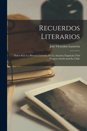 Recuerdos Literarios: Datos Para La Historia Literaria De La Am?rica Espaola I Del Progreso Intelectual En Chile