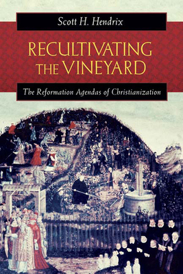 Recultivating the Vineyard: The Reformation Agendas of Christianization - Hendrix, Scott H