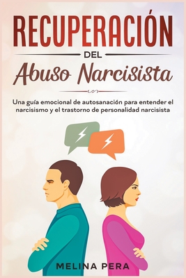 Recuperacin del abuso narcisista: Una gua emocional de autosanacin para entender el narcisismo y el trastorno de personalidad narcisista [Narcissistic Abuse, Spanish Edition] - Pera, Melina