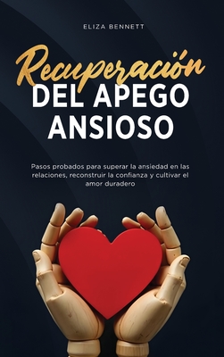 Recuperacin del apego ansioso: Pasos probados para superar la ansiedad en las relaciones, reconstruir la confianza y cultivar el amor duradero - Bennett, Eliza