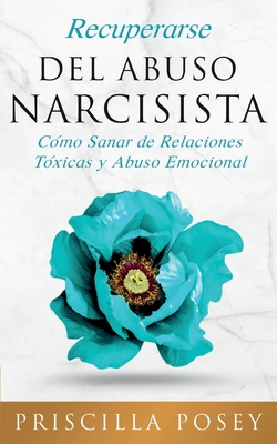 Recuperarse Del Abuso Narcisista: C?mo Sanar de Relaciones T?xicas y Abuso Emocional (En Espaol/Spanish Version) (Spanish Edition) - Posey, Priscilla