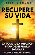 Recupere su vida: La Poderosa Oracin para Desterrar a Satans (Libros de Guerra Espiritual Cristiana / Armadura Poderosa contra Demonios)