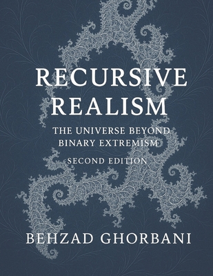 Recursive Realism: The Universe Beyond Binary Extremism - Ghorbani, Behzad