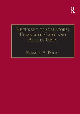 Recusant translators: Elizabeth Cary and Alexia Grey: Printed Writings 1500-1640: Series I, Part Two, Volume 13 - Dolan, Frances E.