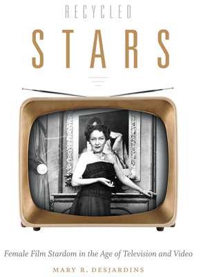 Recycled Stars: Female Film Stardom in the Age of Television and Video - Desjardins, Mary R