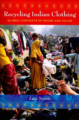 Recycling Indian Clothing: Global Contexts of Reuse and Value - Norris, Lucy