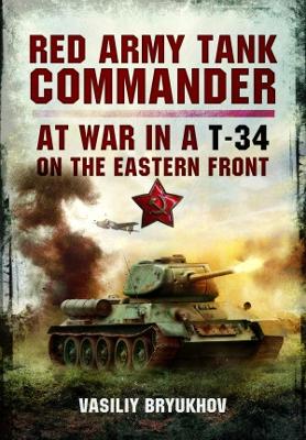 Red Army Tank Commander: At War in a T-34 on the Eastern Front - Bryukhov, Vasiliy