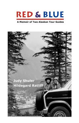 Red & Blue: A Memoir of Two Alaskan Tour Guides - Ratliff, Hildegard, and Shuler, Judy