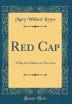 Red Cap: A Play for Children in Two Acts (Classic Reprint) - Keyes, Mary Willard