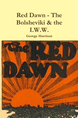 Red Dawn - The Bolsheviki & the I.W.W. - Harrison, George