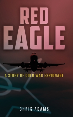 Red Eagle: A Story of Cold War Espionage - Adams, Chris