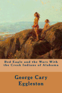 Red Eagle and the Wars with the Creek Indians of Alabama