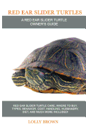 Red Ear Slider Turtles: Red Ear Slider Turtle Care, Where to Buy, Types, Behavior, Cost, Handling, Husbandry, Diet, and Much More Included! a Red Ear Slider Turtle Owner's Guide