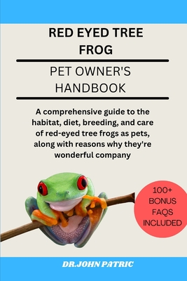 Red Eyed Tree Frog: comprehensive guide to the habitat, diet, breeding, and care of red-eyed tree frogs as pets, along with reasons why they're wonderful company - Patric, Dr John