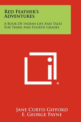 Red Feather's Adventures: A Book of Indian Life and Tales for Third and Fourth Grades - Gifford, Jane Curtis, and Payne, E George