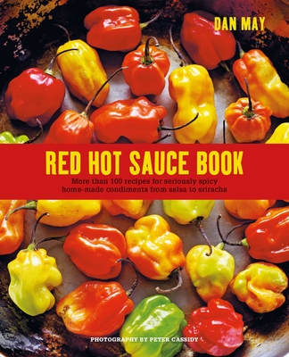 Red Hot Sauce Book: More Than 100 Recipes for Seriously Spicy Home-Made Condiments from Salsa to Sriracha - May, Dan