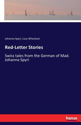 Red-Letter Stories: Swiss tales from the German of Mad. Johanna Spyri - Spyri, Johanna, and Wheelock, Lucy