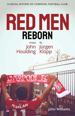 Red Men Reborn!: A Social History of Liverpool Football Club from John Houlding to Jurgen Klopp - Williams, John