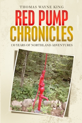 Red Pump Chronicles: 130 Years of Northland Adventures - King, Thomas Wayne