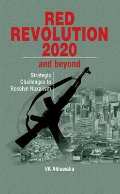 Red Revolution 2020 and Beyond: Strategic Challenges to Resolve Naxalism - Ahluwalia, V K