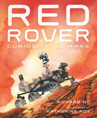 Red Rover: Curiosity on Mars - Ho, Richard