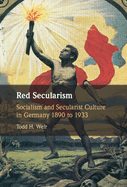 Red Secularism: Socialism and Secularist Culture in Germany 1890 to 1933
