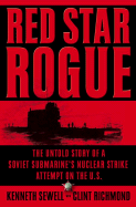 Red Star Rogue: The Untold Story of a Soviet Submarine's Nuclear Strike Attempt on the U.S. - Sewell, Kenneth, and Richmond, Clint