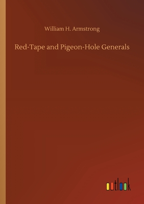 Red-Tape and Pigeon-Hole Generals - Armstrong, William H