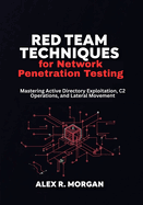 Red Team Techniques for Network Penetration Testing: Mastering Active Directory Exploitation, C2 Operations, and Lateral Movement