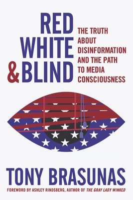 Red White & Blind: The Truth about Disinformation and the Path to Media Consciousness - Brasunas, Tony, and Rindsberg, Ashley (Foreword by)