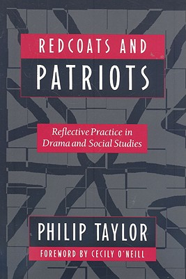 Redcoats and Patriots: Reflective Practice in Drama and Social Studies - Taylor, Philip, and O'Neill, Cecily (Foreword by)
