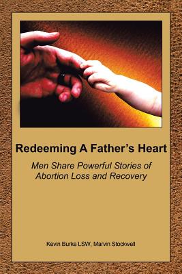 Redeeming a Father's Heart: Men Share Powerful Stories of Abortion Loss and Recovery - Burke Lsw, Kevin, and Wemhoff, David, and Stockwell, Marvin