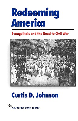 Redeeming America: Evangelicals and the Road to Civil War - Johnson, Curtis D