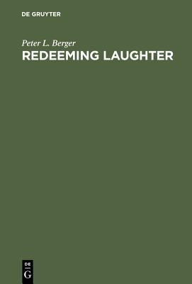 Redeeming Laughter: The Comic Dimension of Human Experience - Berger, Peter L