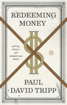 Redeeming Money: How God Reveals and Reorients Our Hearts - Tripp, Paul David