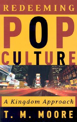 Redeeming Pop Culture: A Kingdom Approach - Moore, Terry Michael