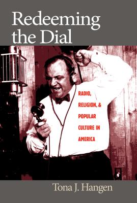 Redeeming the Dial: Radio, Religion, and Popular Culture in America - Hangen, Tona J