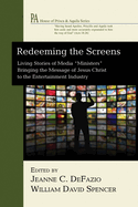 Redeeming the Screens: Living Stories of Media "Ministers" Bringing the Message of Jesus Christ to the Entertainment Industry