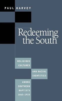 Redeeming the South: Religious Cultures and Racial Identities Among Southern Baptists, 1865-1925 - Harvey, Paul