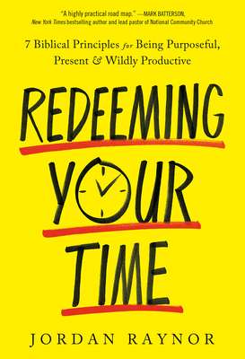 Redeeming Your Time: 7 Biblical Principles for Being Purposeful, Present, and Wildly Productive - Raynor, Jordan