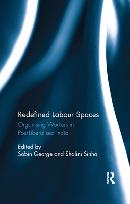 Redefined Labour Spaces: Organising Workers in Post-Liberalised India - George, Sobin (Editor), and Sinha, Shalini (Editor)