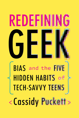 Redefining Geek: Bias and the Five Hidden Habits of Tech-Savvy Teens - Puckett, Cassidy