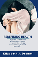 Redefining Health: A guide to achieve hormone balance and reclaim vitality naturally